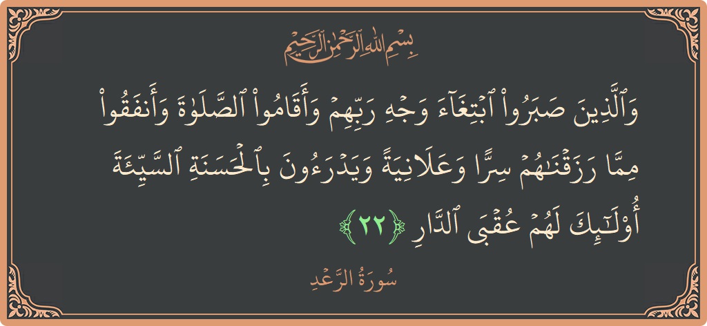 Ayat 22 - Surah Ar-Ra'd: (والذين صبروا ابتغاء وجه ربهم وأقاموا الصلاة وأنفقوا مما رزقناهم سرا وعلانية ويدرءون بالحسنة السيئة أولئك لهم عقبى الدار...) - Indonesia
