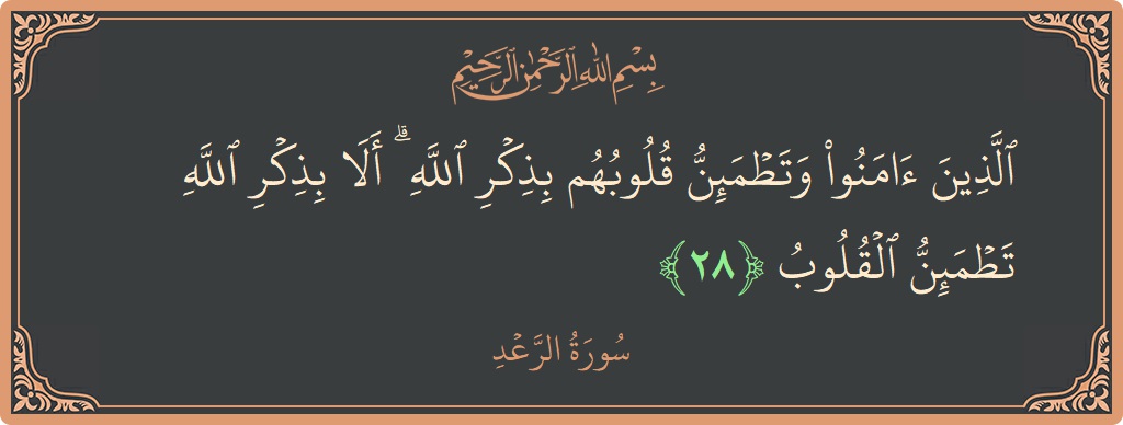 الآية 28 - سورة الرعد: (الذين آمنوا وتطمئن قلوبهم بذكر الله ۗ ألا بذكر الله تطمئن القلوب...)