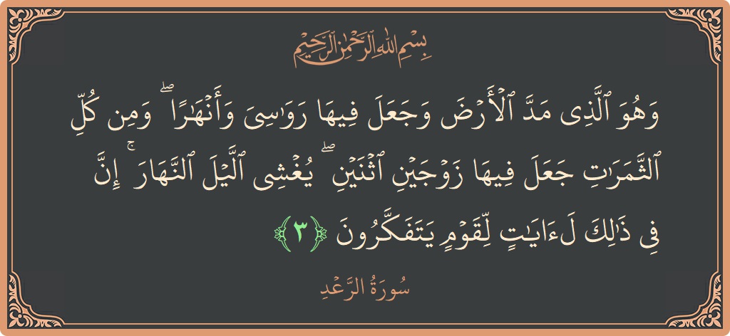 Verse 3 - Surah Ar-Ra'd: (وهو الذي مد الأرض وجعل فيها رواسي وأنهارا ۖ ومن كل الثمرات جعل فيها زوجين اثنين ۖ يغشي الليل النهار...)