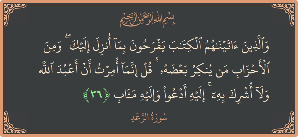 Ayat 36 - Surah Ar-Ra'd: (والذين آتيناهم الكتاب يفرحون بما أنزل إليك ۖ ومن الأحزاب من ينكر بعضه ۚ قل إنما أمرت أن أعبد الله...) - Indonesia