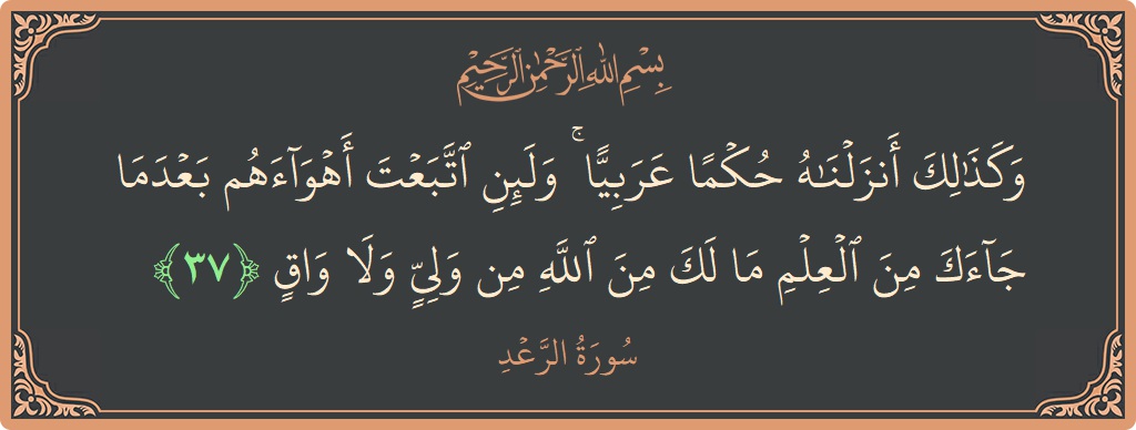 Ayat 37 - Surah Ar-Ra'd: (وكذلك أنزلناه حكما عربيا ۚ ولئن اتبعت أهواءهم بعدما جاءك من العلم ما لك من الله من ولي ولا واق...) - Indonesia