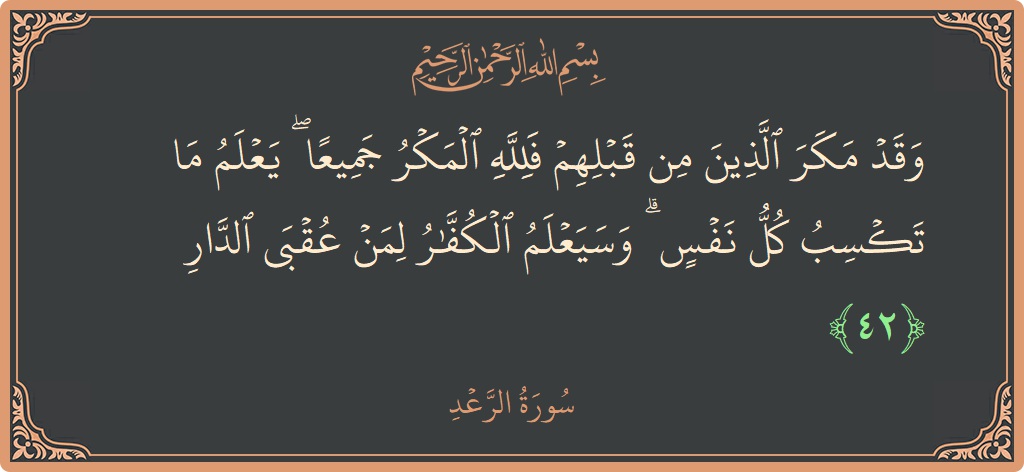 Ayat 42 - Surah Ar-Ra'd: (وقد مكر الذين من قبلهم فلله المكر جميعا ۖ يعلم ما تكسب كل نفس ۗ وسيعلم الكفار لمن عقبى الدار...) - Indonesia