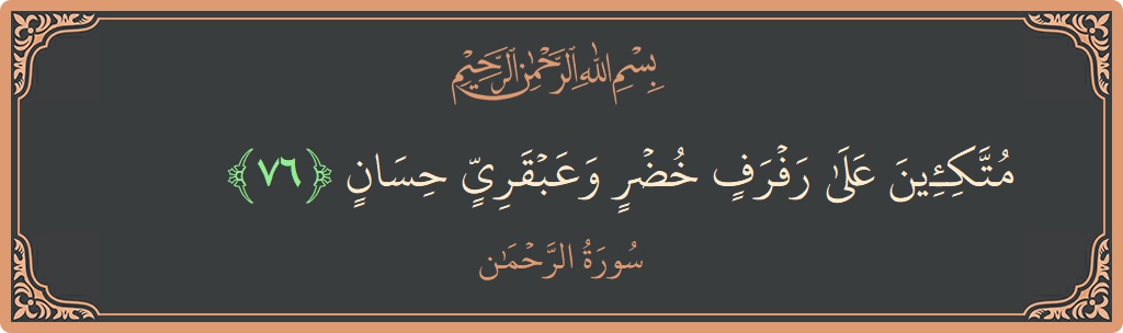الآية 76 - سورة الرحمن: (متكئين على رفرف خضر وعبقري حسان...)