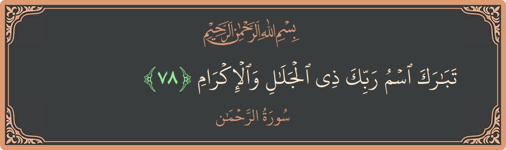 الآية 78 - سورة الرحمن: (تبارك اسم ربك ذي الجلال والإكرام...)