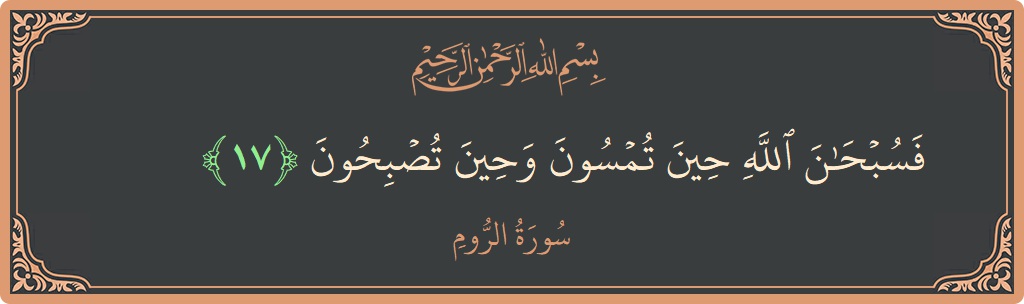 Verse 17 - Surah Ar-Room: (فسبحان الله حين تمسون وحين تصبحون...) - English