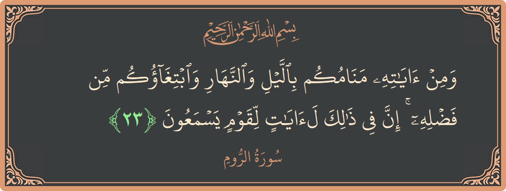 الآية 23 - سورة الروم: (ومن آياته منامكم بالليل والنهار وابتغاؤكم من فضله ۚ إن في ذلك لآيات لقوم يسمعون...)