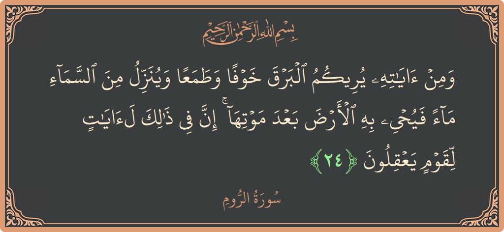 Verse 24 - Surah Ar-Room: (ومن آياته يريكم البرق خوفا وطمعا وينزل من السماء ماء فيحيي به الأرض بعد موتها ۚ إن في ذلك لآيات...) - English