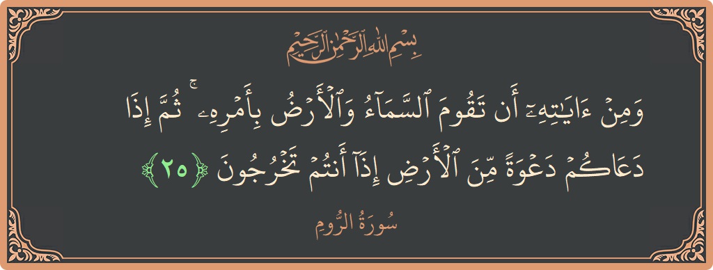 الآية 25 - سورة الروم: (ومن آياته أن تقوم السماء والأرض بأمره ۚ ثم إذا دعاكم دعوة من الأرض إذا أنتم تخرجون...)