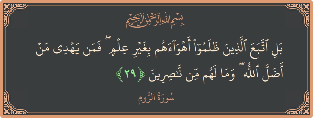 الآية 29 - سورة الروم: (بل اتبع الذين ظلموا أهواءهم بغير علم ۖ فمن يهدي من أضل الله ۖ وما لهم من ناصرين...)
