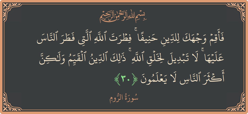 Verse 30 - Surah Ar-Room: (فأقم وجهك للدين حنيفا ۚ فطرت الله التي فطر الناس عليها ۚ لا تبديل لخلق الله ۚ ذلك الدين القيم...) - English
