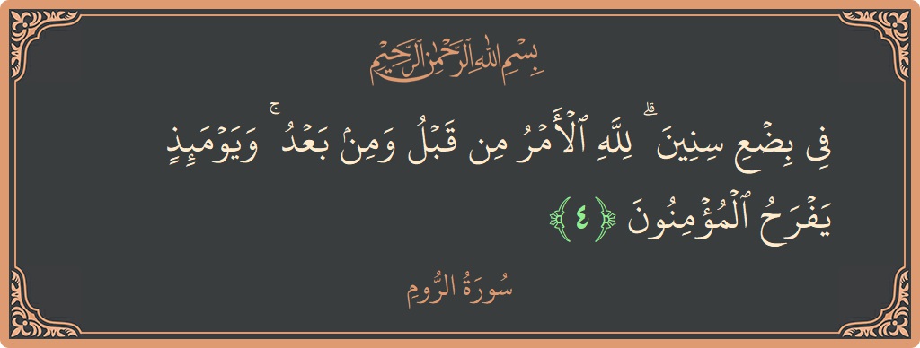 Verse 4 - Surah Ar-Room: (في بضع سنين ۗ لله الأمر من قبل ومن بعد ۚ ويومئذ يفرح المؤمنون...)