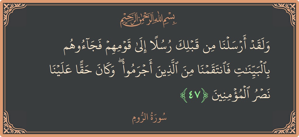 آیت 47 - سورہ روم: (ولقد أرسلنا من قبلك رسلا إلى قومهم فجاءوهم بالبينات فانتقمنا من الذين أجرموا ۖ وكان حقا علينا نصر المؤمنين...) - اردو