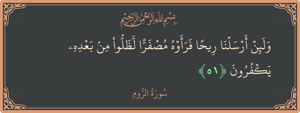 آیت 51 - سورہ روم: (ولئن أرسلنا ريحا فرأوه مصفرا لظلوا من بعده يكفرون...) - اردو