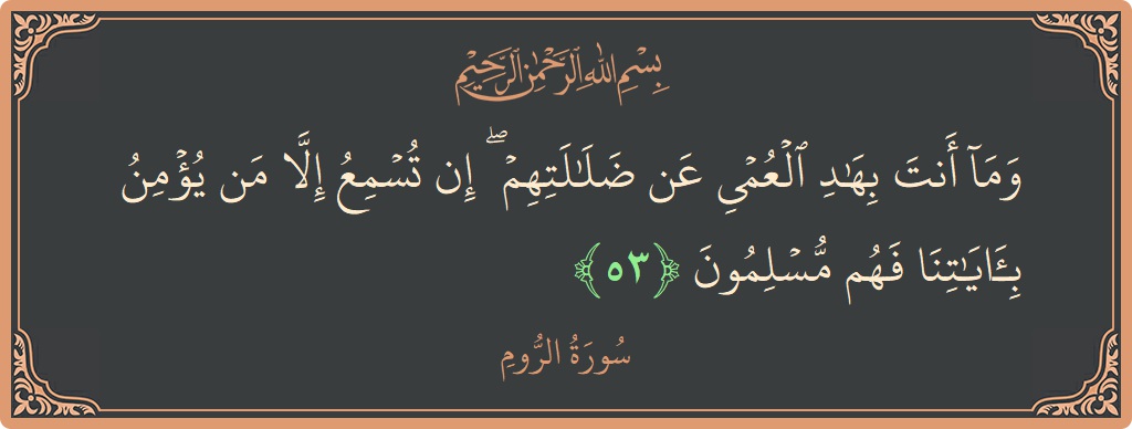 آیت 53 - سورہ روم: (وما أنت بهاد العمي عن ضلالتهم ۖ إن تسمع إلا من يؤمن بآياتنا فهم مسلمون...) - اردو