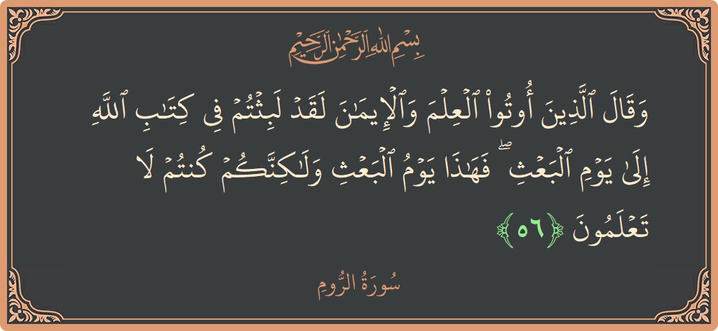 آیت 56 - سورہ روم: (وقال الذين أوتوا العلم والإيمان لقد لبثتم في كتاب الله إلى يوم البعث ۖ فهذا يوم البعث ولكنكم كنتم لا...) - اردو