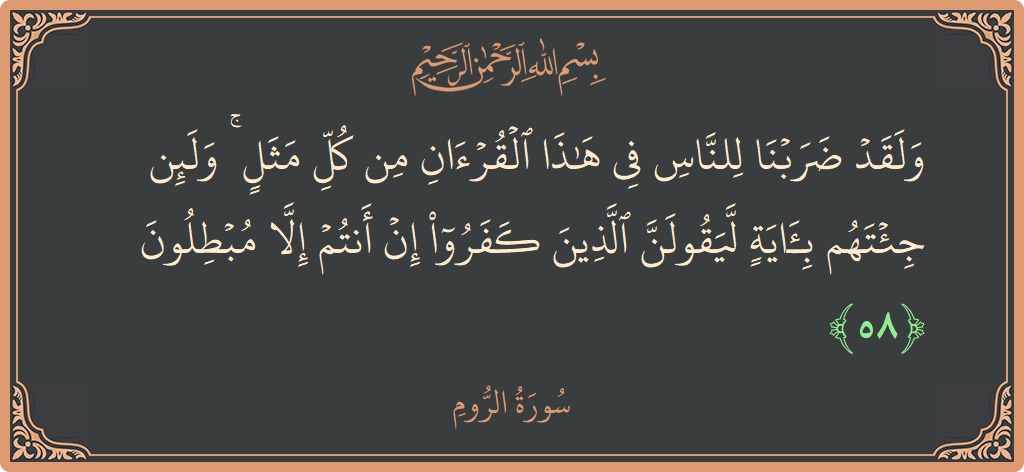 Ayat 58 - Surah Ar-Room: (ولقد ضربنا للناس في هذا القرآن من كل مثل ۚ ولئن جئتهم بآية ليقولن الذين كفروا إن أنتم إلا مبطلون...) - Indonesia