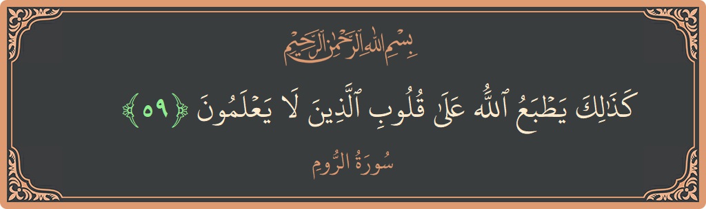 آیت 59 - سورہ روم: (كذلك يطبع الله على قلوب الذين لا يعلمون...) - اردو