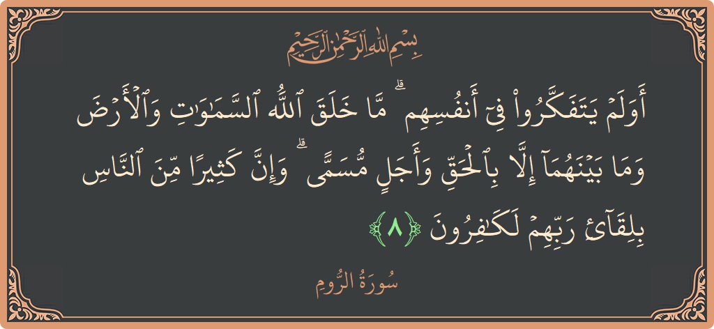 Verse 8 - Surah Ar-Room: (أولم يتفكروا في أنفسهم ۗ ما خلق الله السماوات والأرض وما بينهما إلا بالحق وأجل مسمى ۗ وإن كثيرا من...) - English