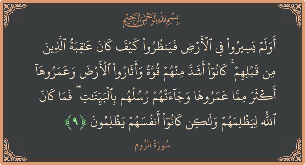 الآية 9 - سورة الروم: (أولم يسيروا في الأرض فينظروا كيف كان عاقبة الذين من قبلهم ۚ كانوا أشد منهم قوة وأثاروا الأرض وعمروها أكثر...)