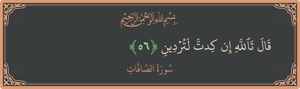 Ayat 56 - Surah As-Saaffaat: (قال تالله إن كدت لتردين...) - Indonesia