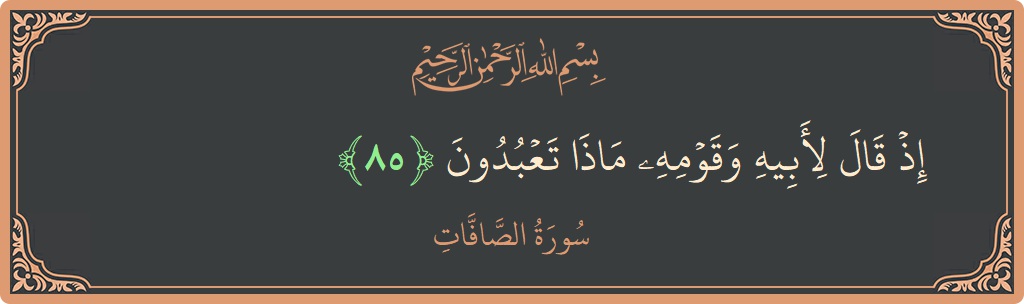 Ayat 85 - Surah As-Saaffaat: (إذ قال لأبيه وقومه ماذا تعبدون...) - Indonesia
