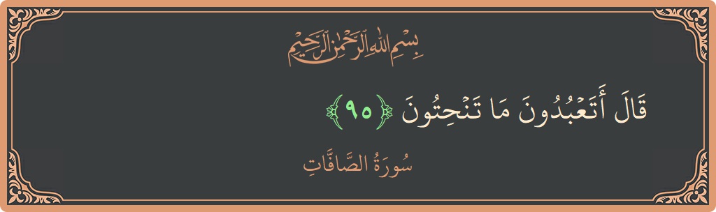Ayat 95 - Surah As-Saaffaat: (قال أتعبدون ما تنحتون...) - Indonesia