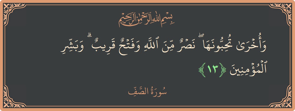 الآية 13 - سورة الصف: (وأخرى تحبونها ۖ نصر من الله وفتح قريب ۗ وبشر المؤمنين...)