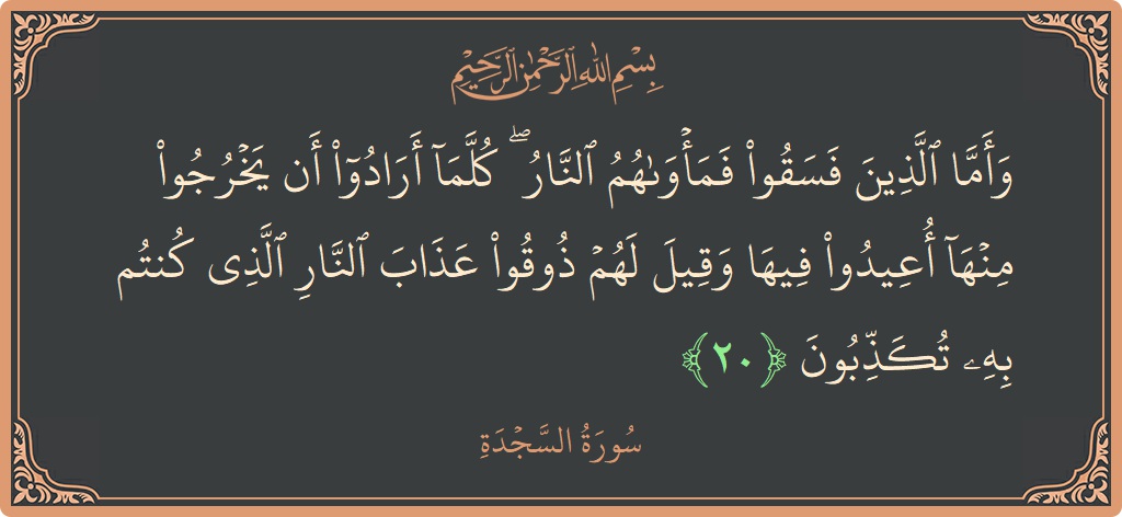 Ayat 20 - Surah As-Sajda: (وأما الذين فسقوا فمأواهم النار ۖ كلما أرادوا أن يخرجوا منها أعيدوا فيها وقيل لهم ذوقوا عذاب النار الذي كنتم...) - Indonesia