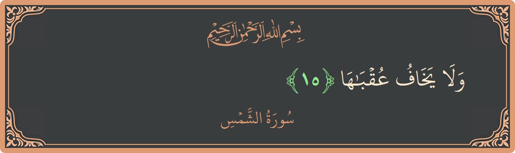 Ayat 15 - Surat Asy Syams: (ولا يخاف عقباها...) - Indonesia