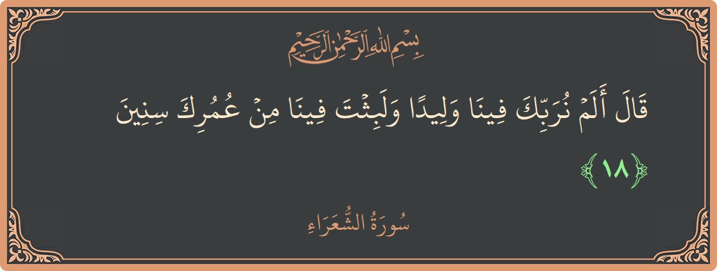 الآية 18 - سورة الشعراء: (قال ألم نربك فينا وليدا ولبثت فينا من عمرك سنين...)