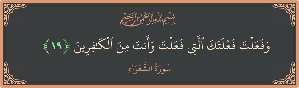 الآية 19 - سورة الشعراء: (وفعلت فعلتك التي فعلت وأنت من الكافرين...)