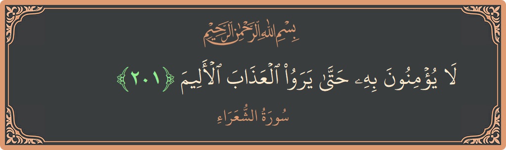 201 - Şuara Suresi ayeti: (لا يؤمنون به حتى يروا العذاب الأليم...) - Türkçe