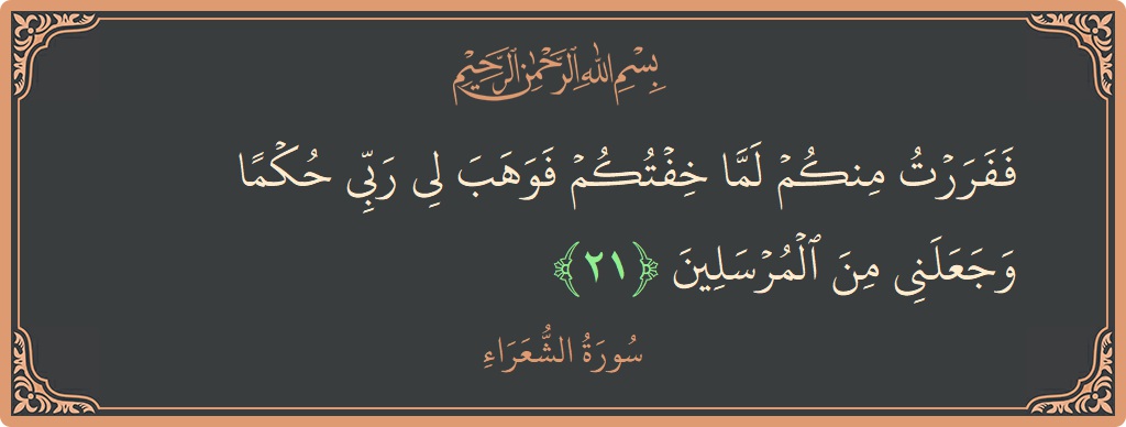 الآية 21 - سورة الشعراء: (ففررت منكم لما خفتكم فوهب لي ربي حكما وجعلني من المرسلين...)