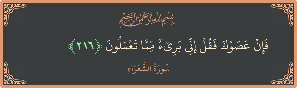 الآية 216 - سورة الشعراء: (فإن عصوك فقل إني بريء مما تعملون...)