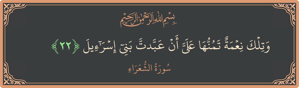 الآية 22 - سورة الشعراء: (وتلك نعمة تمنها علي أن عبدت بني إسرائيل...)