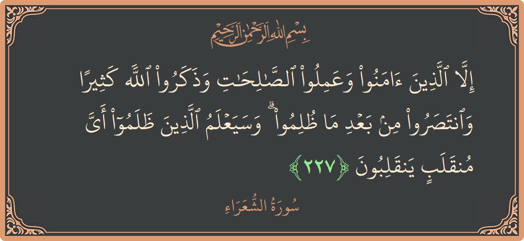 Ayat 227 - Surah Ash-Syu'araa: (إلا الذين آمنوا وعملوا الصالحات وذكروا الله كثيرا وانتصروا من بعد ما ظلموا ۗ وسيعلم الذين ظلموا أي منقلب ينقلبون...) - Indonesia