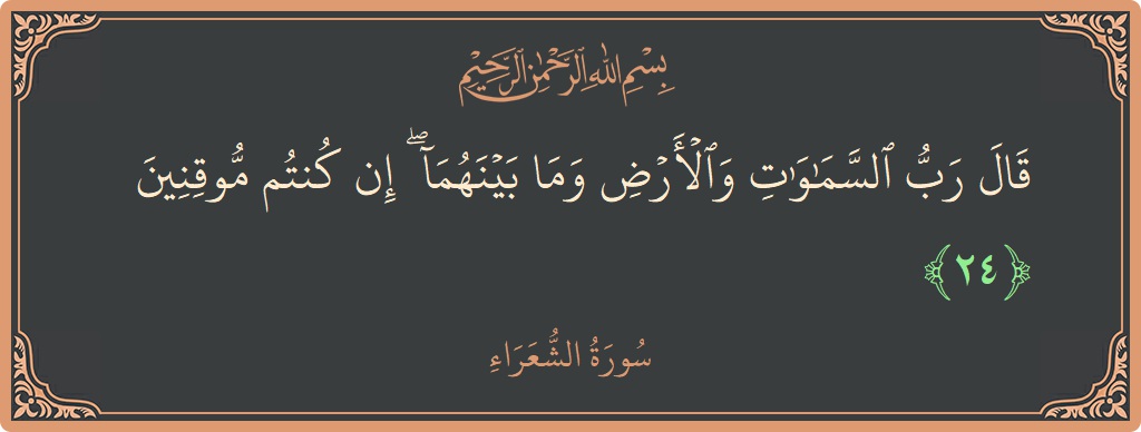 الآية 24 - سورة الشعراء: (قال رب السماوات والأرض وما بينهما ۖ إن كنتم موقنين...)