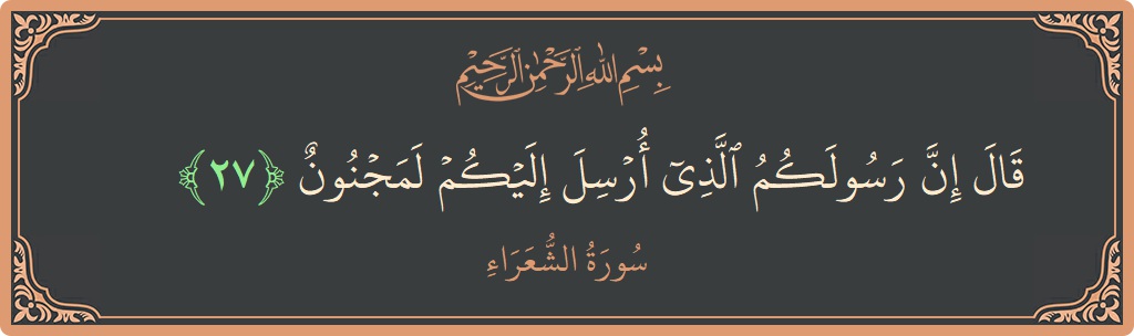 الآية 27 - سورة الشعراء: (قال إن رسولكم الذي أرسل إليكم لمجنون...)