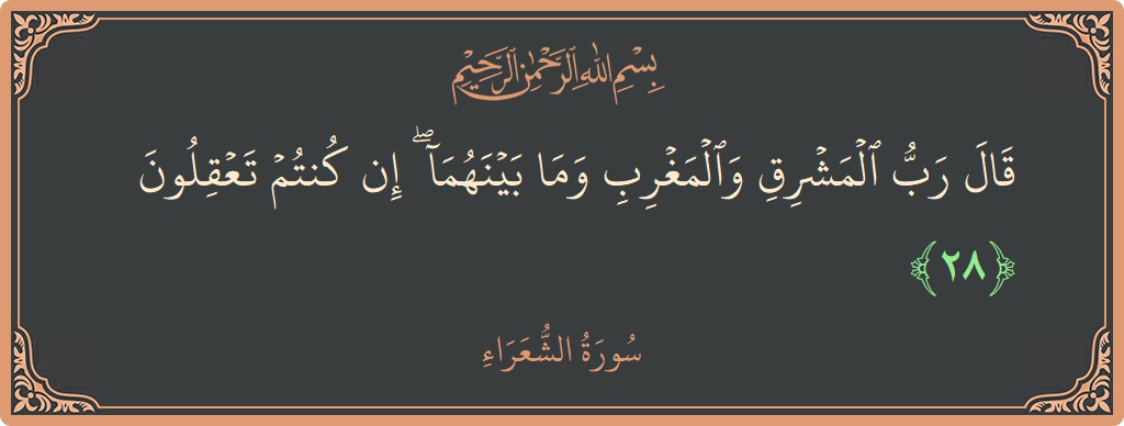 الآية 28 - سورة الشعراء: (قال رب المشرق والمغرب وما بينهما ۖ إن كنتم تعقلون...)