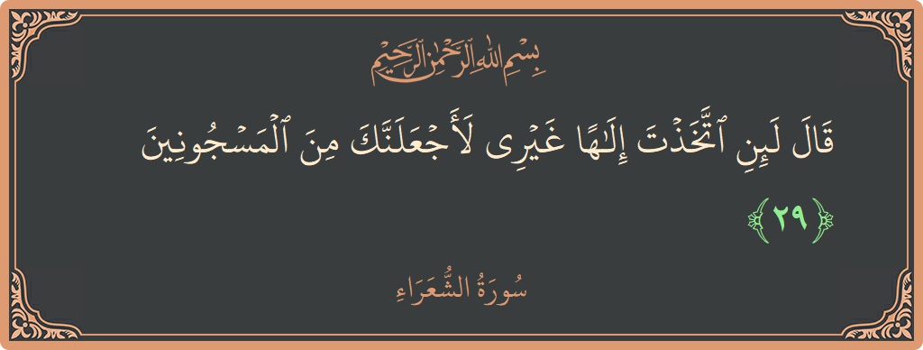 الآية 29 - سورة الشعراء: (قال لئن اتخذت إلها غيري لأجعلنك من المسجونين...)