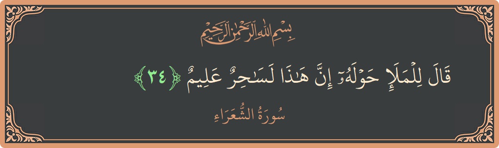 الآية 34 - سورة الشعراء: (قال للملإ حوله إن هذا لساحر عليم...)