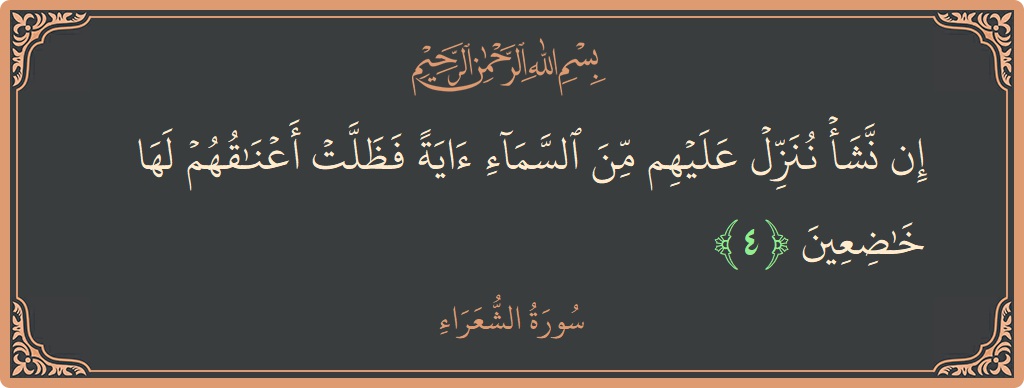 الآية 4 - سورة الشعراء: (إن نشأ ننزل عليهم من السماء آية فظلت أعناقهم لها خاضعين...)