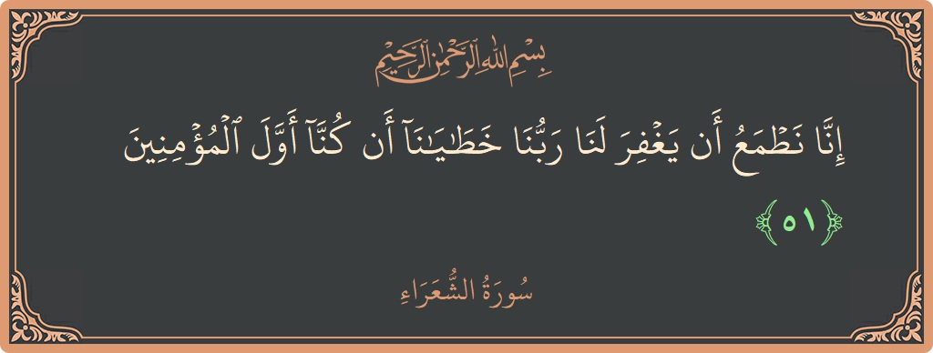 Ayat 51 - Surah Ash-Syu'araa: (إنا نطمع أن يغفر لنا ربنا خطايانا أن كنا أول المؤمنين...) - Indonesia