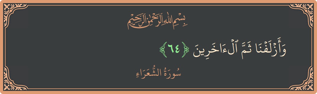 Ayat 64 - Surah Ash-Syu'araa: (وأزلفنا ثم الآخرين...) - Indonesia