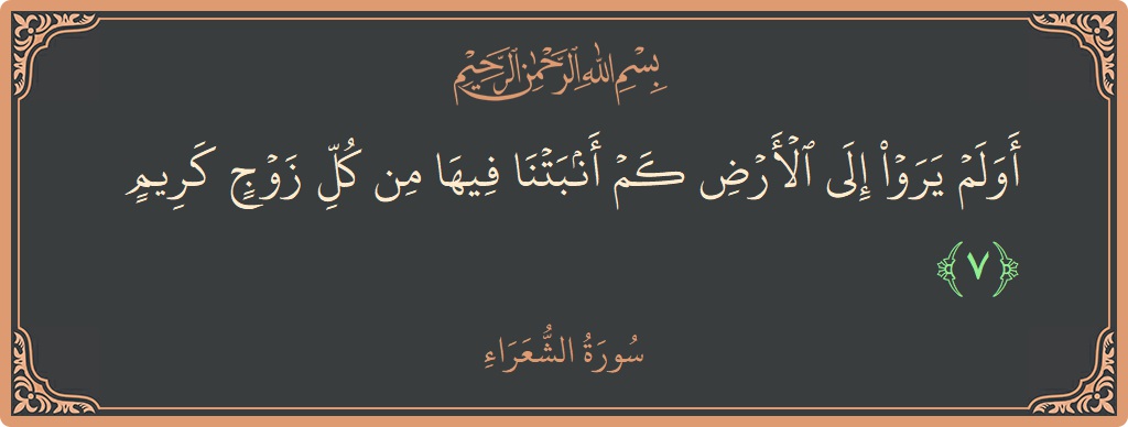 الآية 7 - سورة الشعراء: (أولم يروا إلى الأرض كم أنبتنا فيها من كل زوج كريم...)