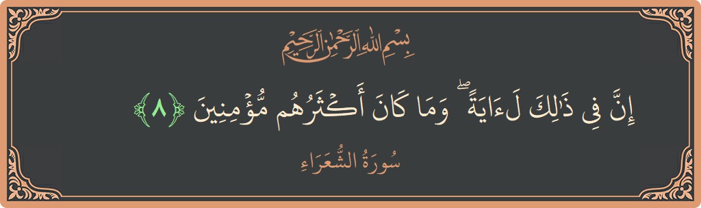الآية 8 - سورة الشعراء: (إن في ذلك لآية ۖ وما كان أكثرهم مؤمنين...)