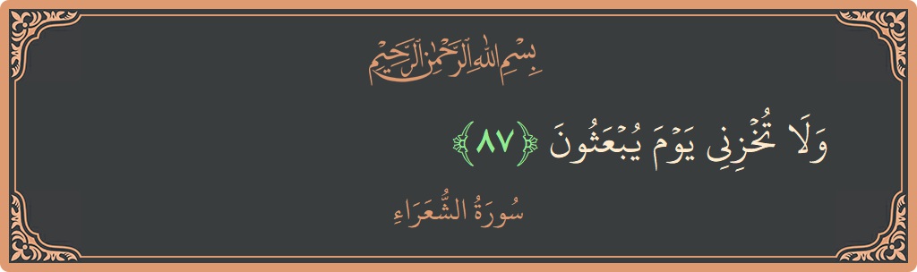 الآية 87 - سورة الشعراء: (ولا تخزني يوم يبعثون...)