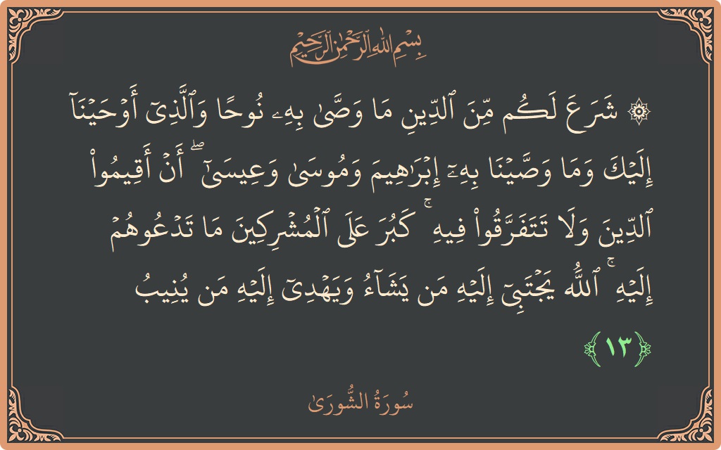 الآية 13 - سورة الشورى: (۞ شرع لكم من الدين ما وصى به نوحا والذي أوحينا إليك وما وصينا به إبراهيم وموسى وعيسى ۖ أن...)