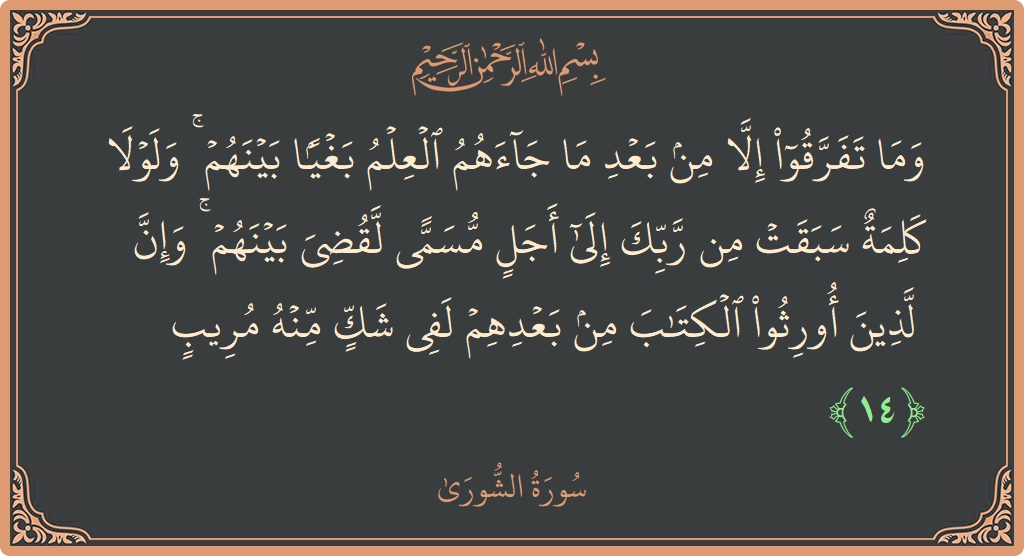 الآية 14 - سورة الشورى: (وما تفرقوا إلا من بعد ما جاءهم العلم بغيا بينهم ۚ ولولا كلمة سبقت من ربك إلى أجل مسمى لقضي...)