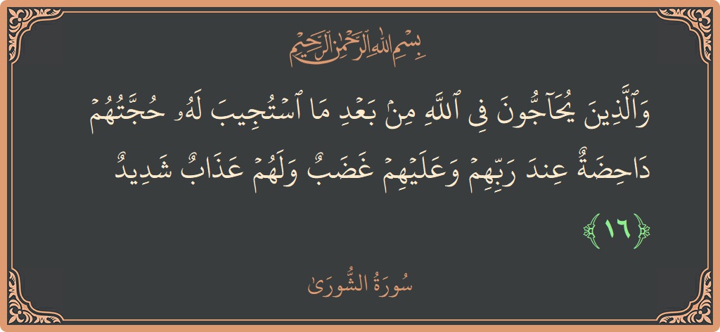 Ayat 16 - Surah Ash-Syura: (والذين يحاجون في الله من بعد ما استجيب له حجتهم داحضة عند ربهم وعليهم غضب ولهم عذاب شديد...) - Indonesia